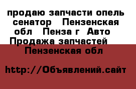 продаю запчасти опель-сенатор - Пензенская обл., Пенза г. Авто » Продажа запчастей   . Пензенская обл.